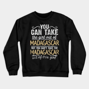 You Can Take The Girl Out Of Madagascar But You Cant Take The Madagascar Out Of The Girl Design - Gift for Malagasy With Madagascar Roots Crewneck Sweatshirt